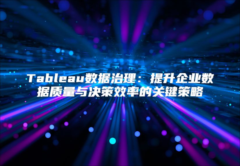 Tableau数据治理：提升企业数据质量与决策效率的关键策略
