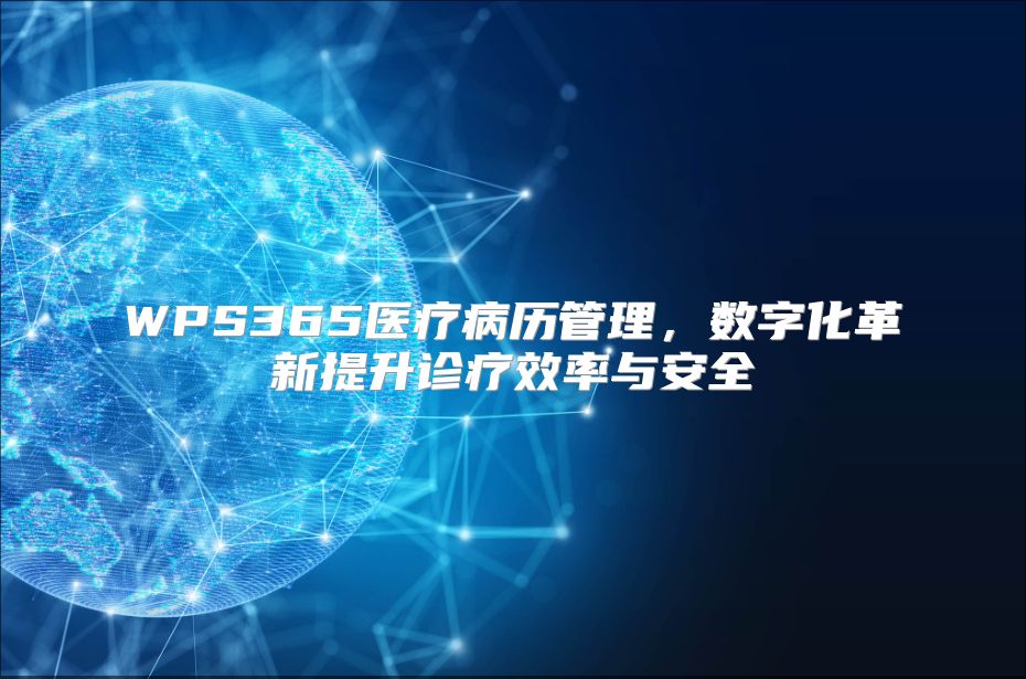 WPS365医疗病历管理，数字化革新提升诊疗效率与安全