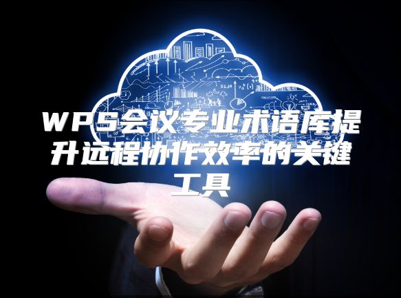WPS会议专业术语库提升远程协作效率的关键工具