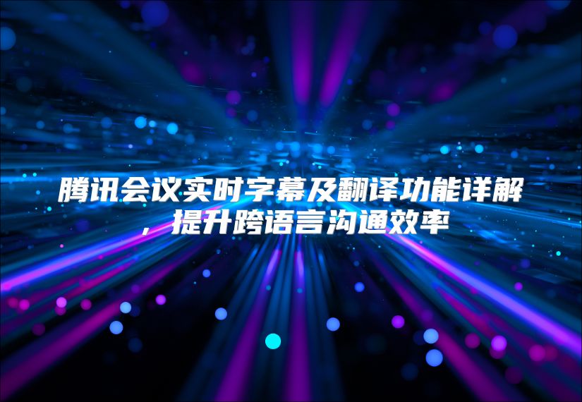 腾讯会议实时字幕及翻译功能详解，提升跨语言沟通效率