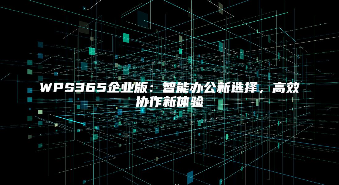 WPS365企业版：智能办公新选择，高效协作新体验