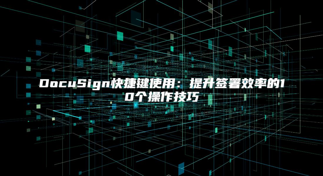 DocuSign快捷键使用：提升签署效率的10个操作技巧