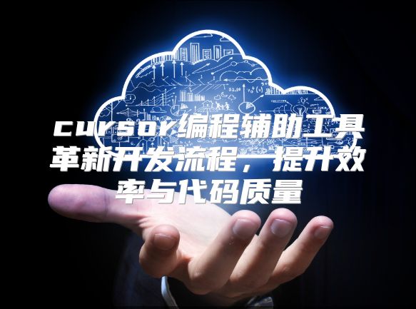 cursor编程辅助工具革新开发流程，提升效率与代码质量