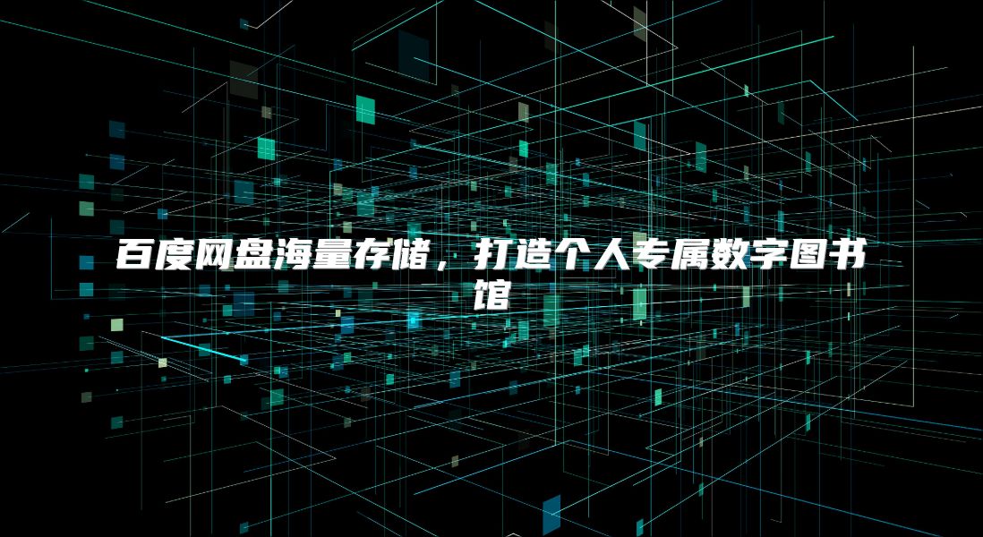 百度网盘海量存储，打造个人专属数字图书馆