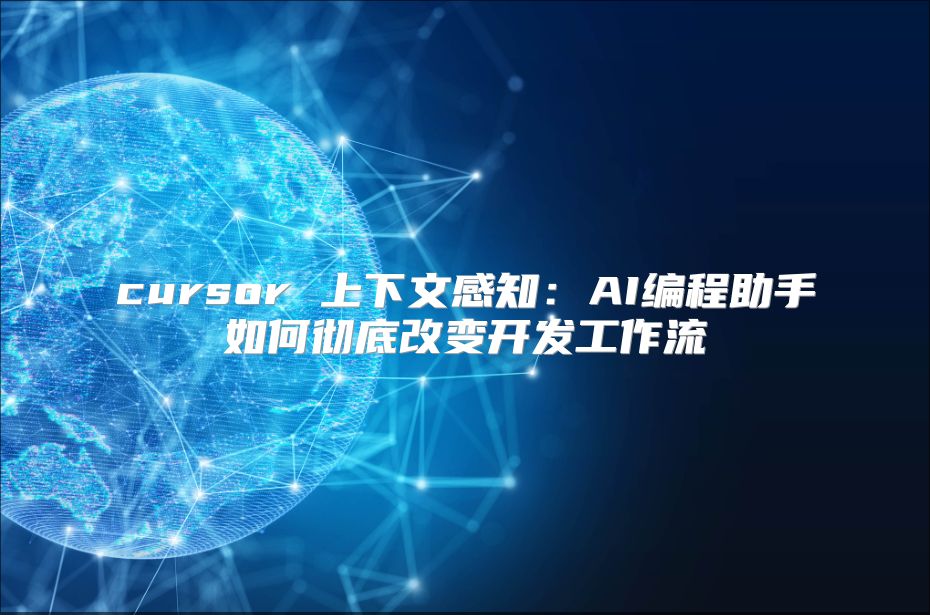 cursor 上下文感知：AI编程助手如何彻底改变开发工作流