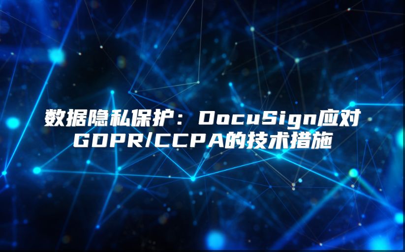 数据隐私?；ぃ篋ocuSign应对GDPR/CCPA的技术措施