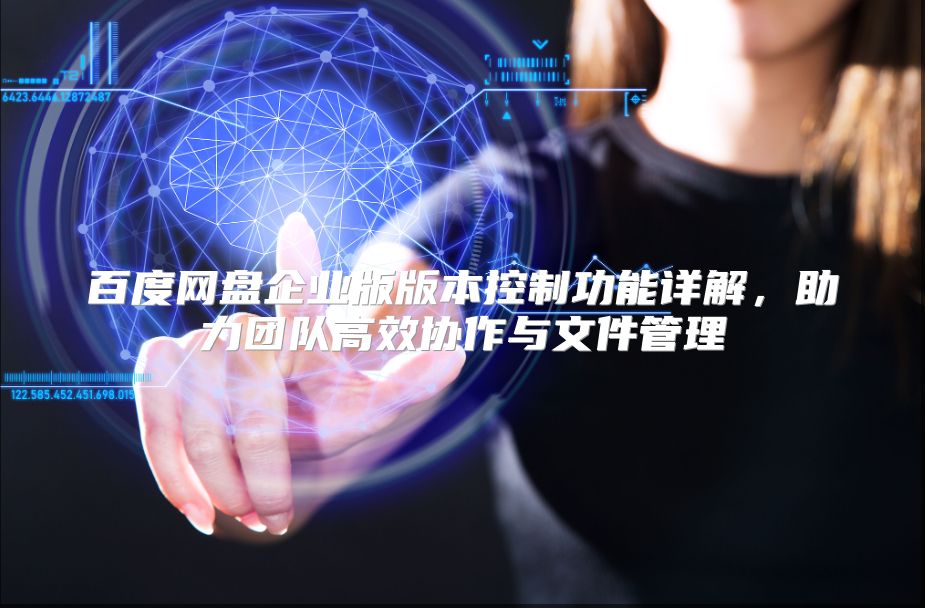 百度网盘企业版版本控制功能详解，助力团队高效协作与文件管理