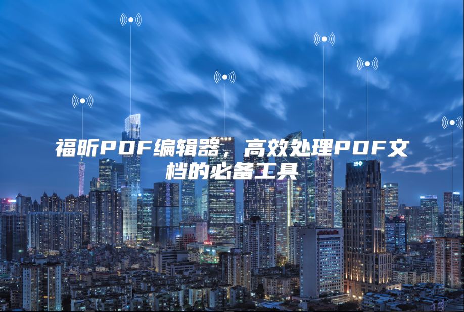 福昕PDF编辑器，高效处理PDF文档的必备工具