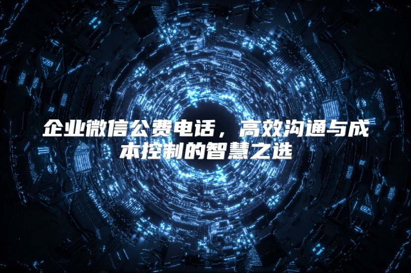 企业微信公费电话，高效沟通与成本控制的智慧之选