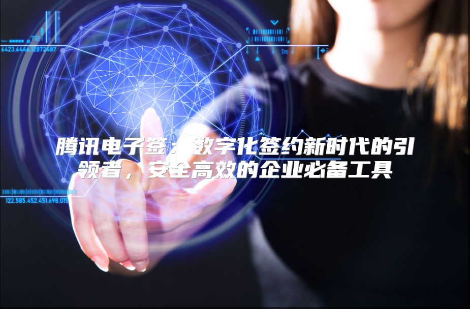 腾讯电子签：数字化签约新时代的引领者，安全高效的企业必备工具