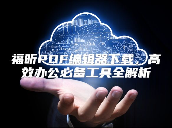 福昕PDF编辑器下载，高效办公必备工具全解析