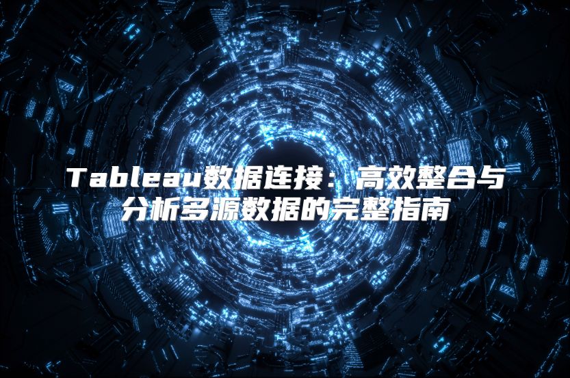 Tableau数据连接：高效整合与分析多源数据的完整指南