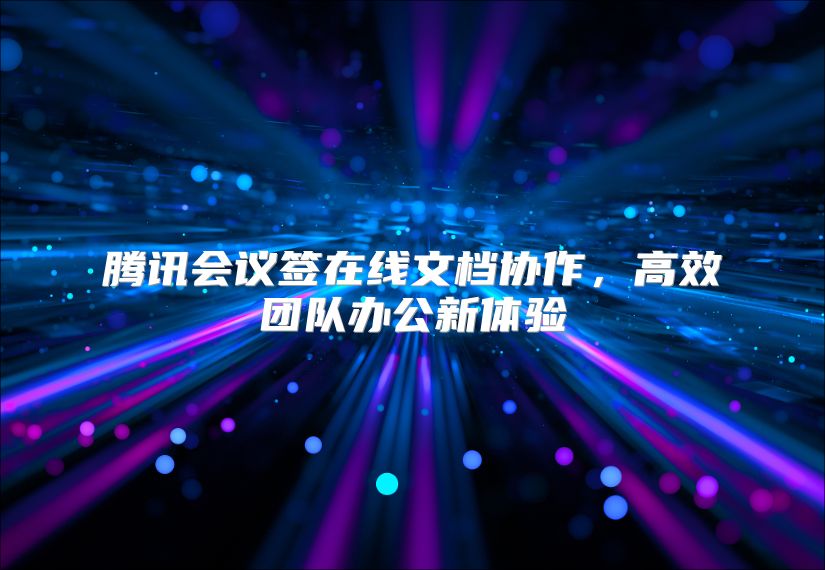 腾讯会议签在线文档协作，高效团队办公新体验