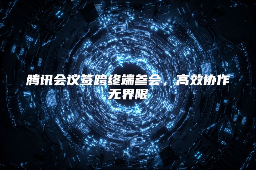 腾讯会议签跨终端参会，高效协作无界限