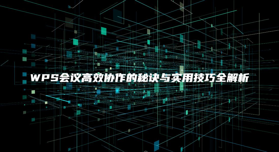WPS会议高效协作的秘诀与实用技巧全解析