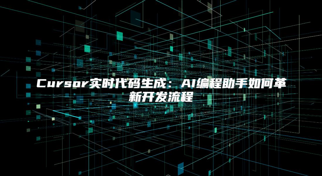Cursor实时代码生成：AI编程助手如何革新开发流程