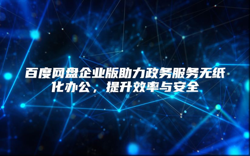 百度网盘企业版助力政务服务无纸化办公，提升效率与安全