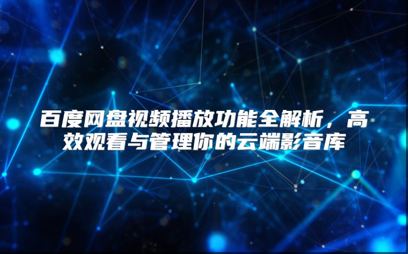 百度网盘视频播放功能全解析，高效观看与管理你的云端影音库