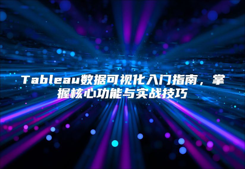 Tableau数据可视化入门指南，掌握核心功能与实战技巧