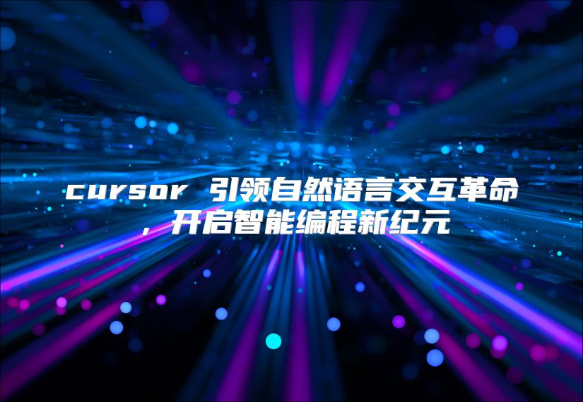 cursor 引领自然语言交互革命，开启智能编程新纪元