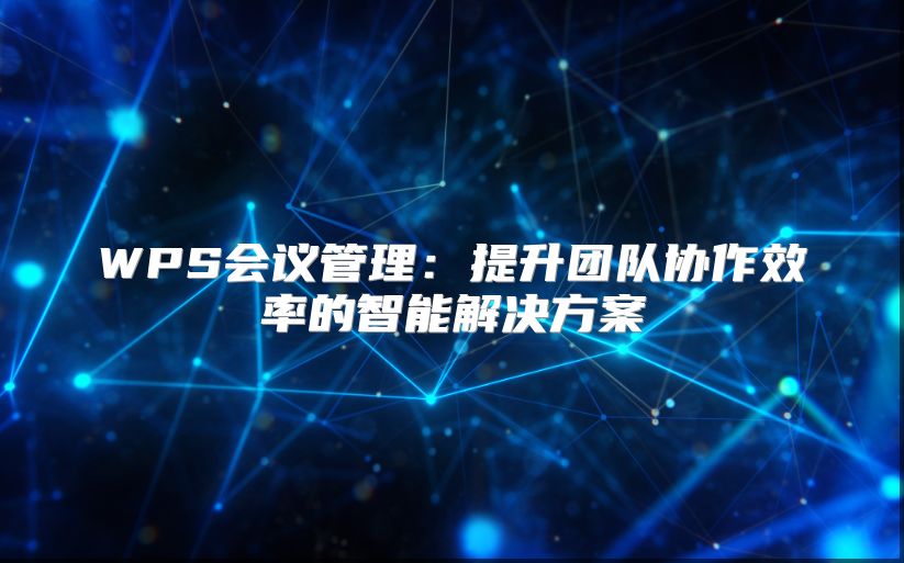 WPS会议管理：提升团队协作效率的智能解决方案