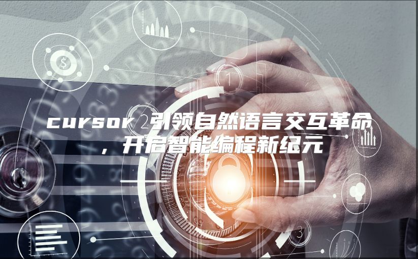 cursor 引领自然语言交互革命，开启智能编程新纪元