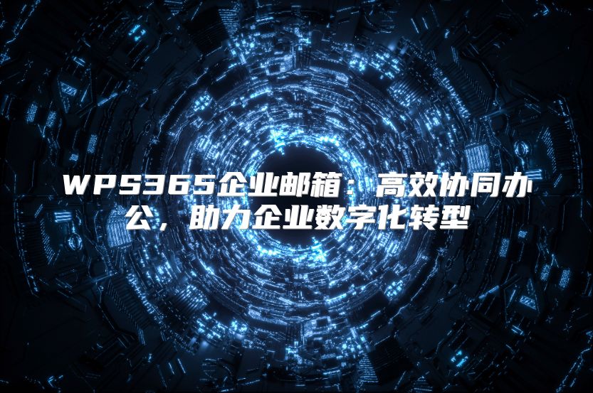 WPS365企业邮箱：高效协同办公，助力企业数字化转型