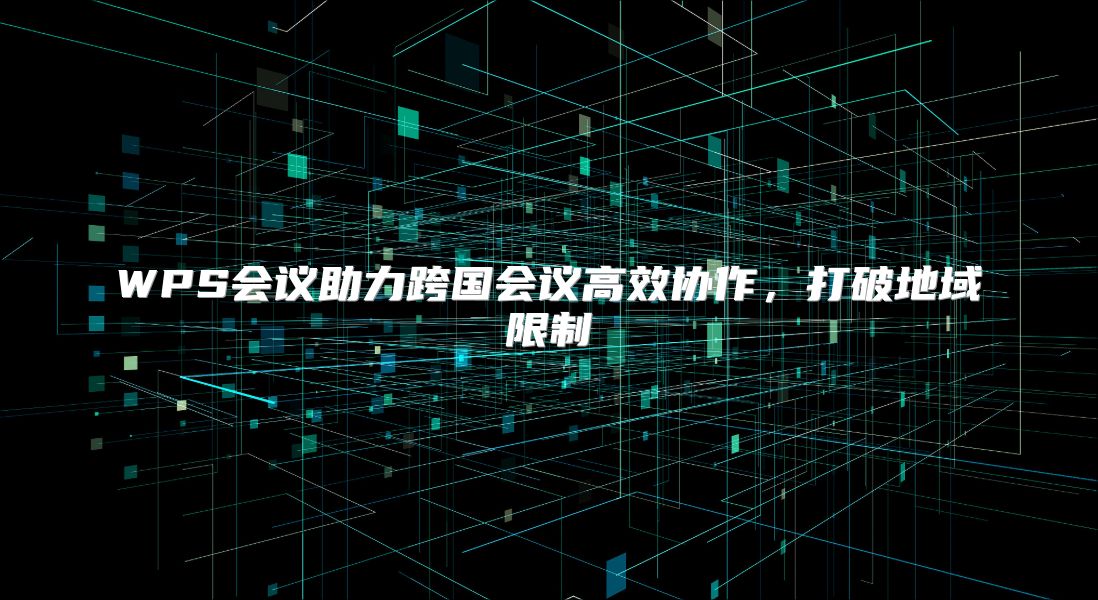 WPS会议助力跨国会议高效协作，打破地域限制