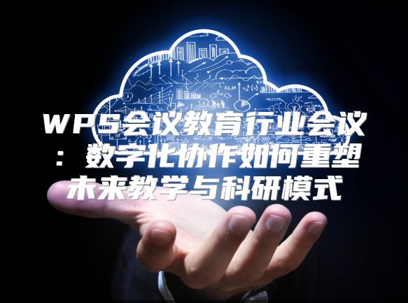 WPS会议教育行业会议：数字化协作如何重塑未来教学与科研模式