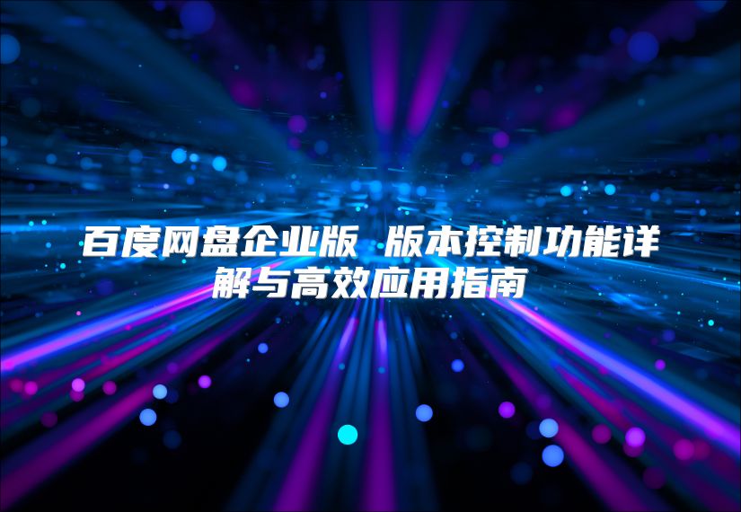 百度网盘企业版 版本控制功能详解与高效应用指南