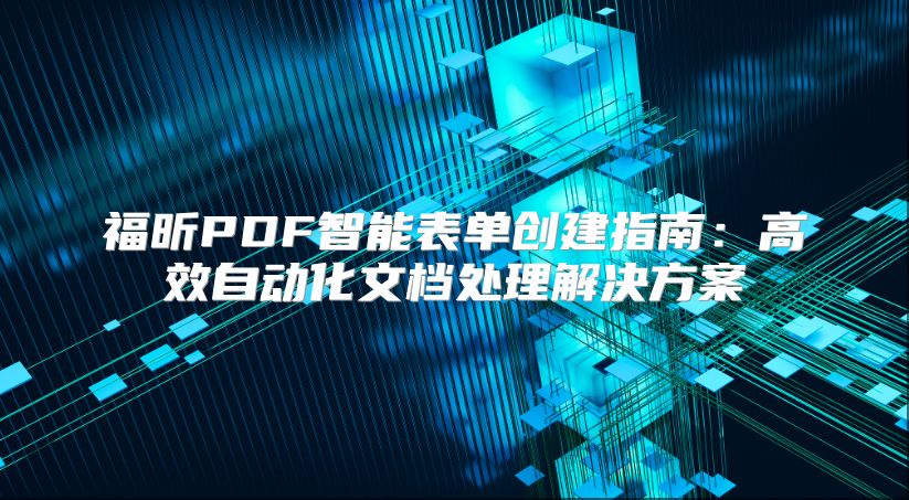 福昕PDF智能表单创建指南：高效自动化文档处理解决方案