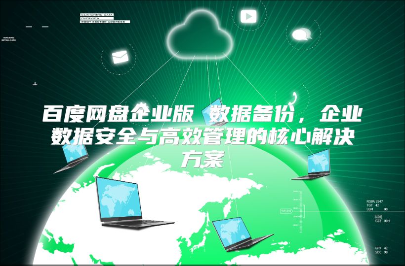 百度网盘企业版 数据备份，企业数据安全与高效管理的核心解决方案