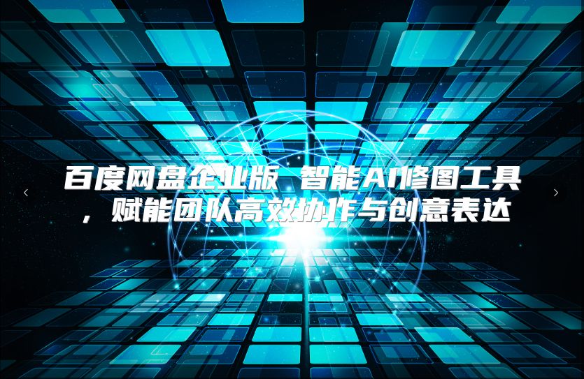 百度网盘企业版 智能AI修图工具，赋能团队高效协作与创意表达