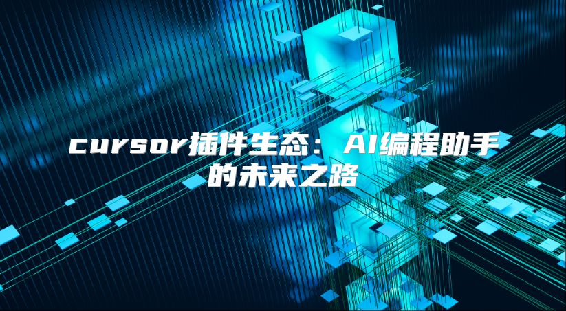 cursor插件生态：AI编程助手的未来之路