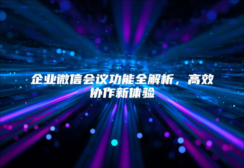 企业微信会议功能全解析，高效协作新体验