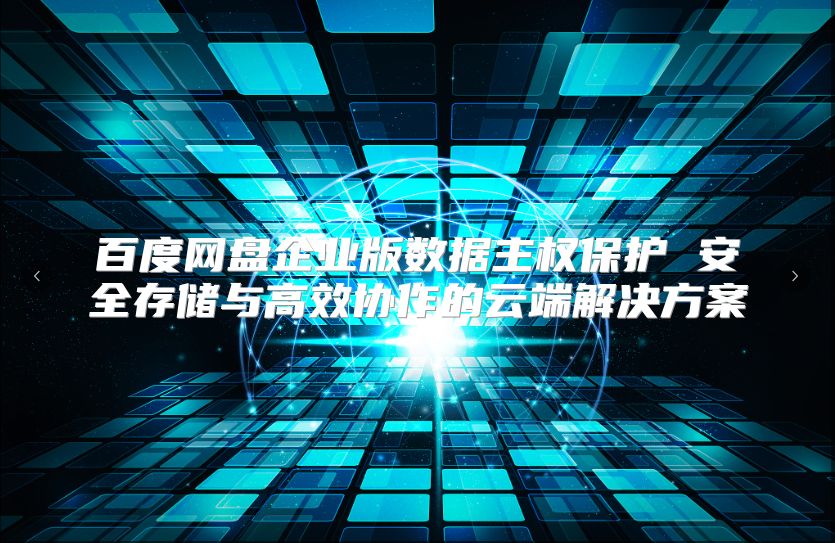 百度网盘企业版数据主权?；?安全存储与高效协作的云端解决方案