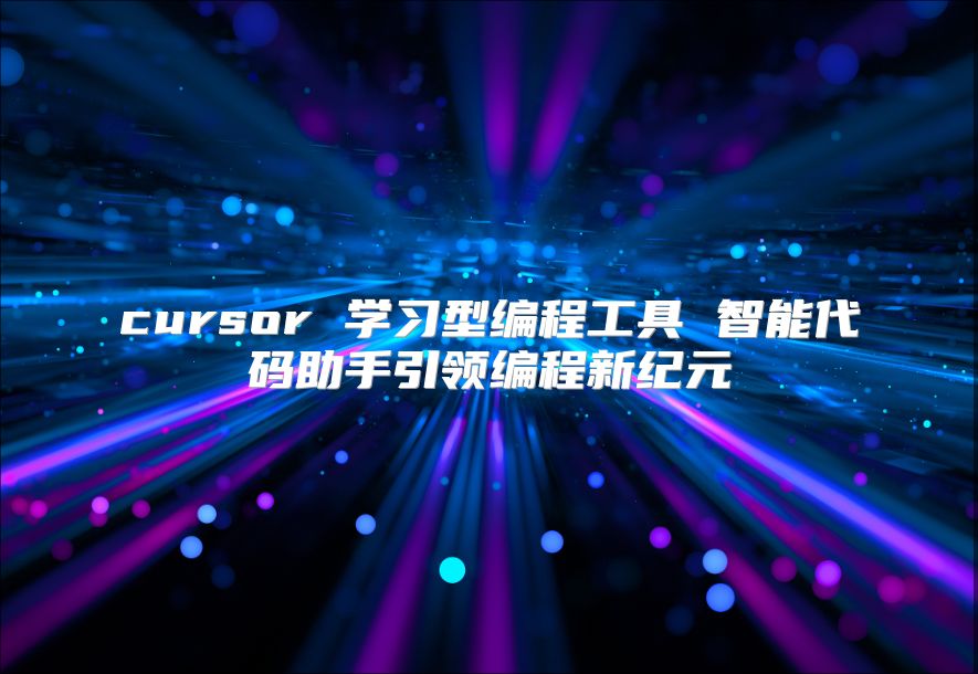 cursor 学习型编程工具 智能代码助手引领编程新纪元
