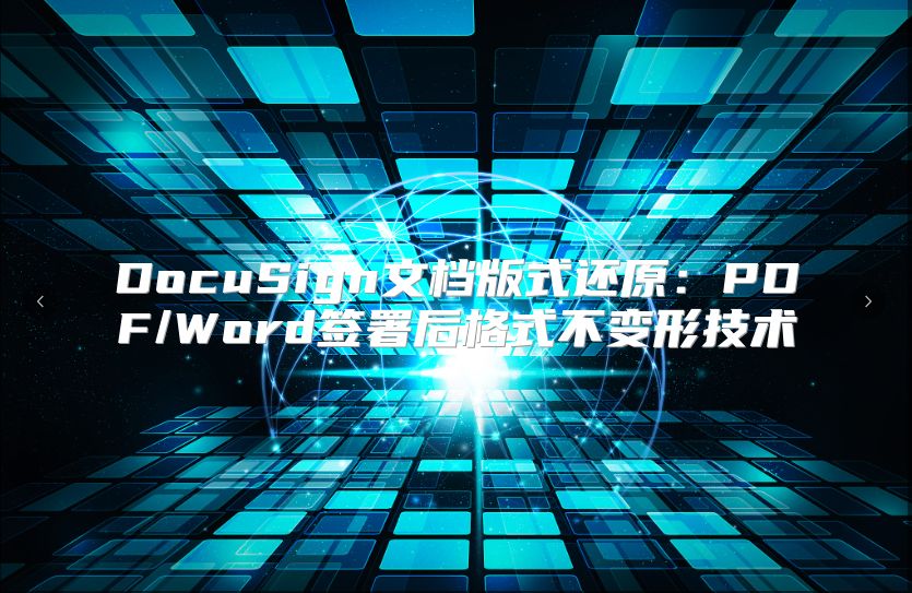 DocuSign文档版式还原：PDF/Word签署后格式不变形技术