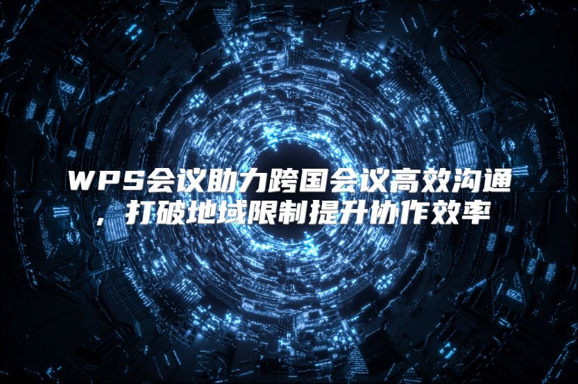 WPS会议助力跨国会议高效沟通，打破地域限制提升协作效率