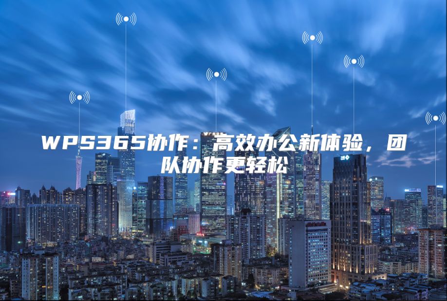 WPS365协作：高效办公新体验，团队协作更轻松