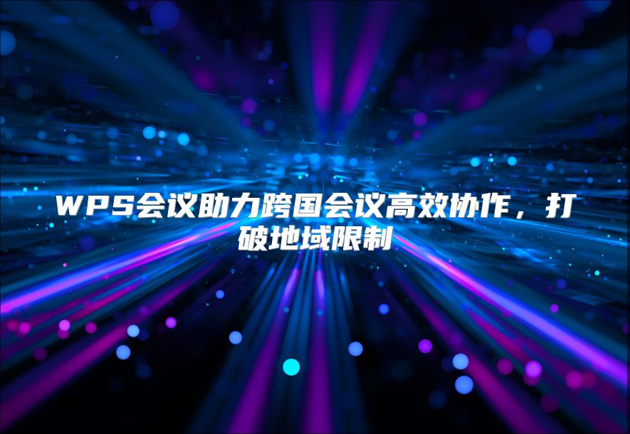 WPS会议助力跨国会议高效协作，打破地域限制