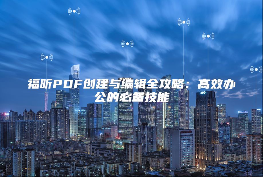 福昕PDF创建与编辑全攻略：高效办公的必备技能