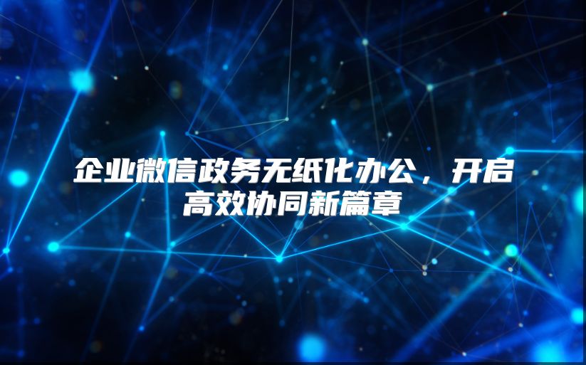 企业微信政务无纸化办公，开启高效协同新篇章