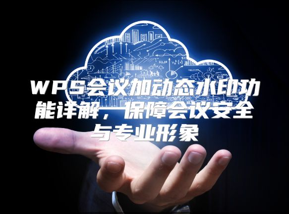 WPS会议加动态水印功能详解，保障会议安全与专业形象