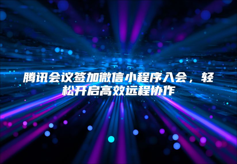 腾讯会议签加微信小程序入会，轻松开启高效远程协作