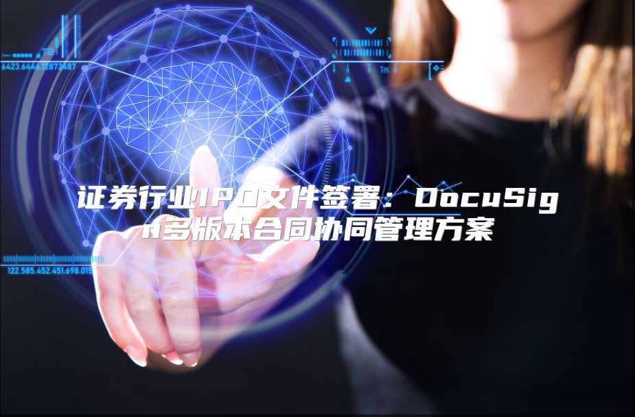 证券行业IPO文件签署：DocuSign多版本合同协同管理方案