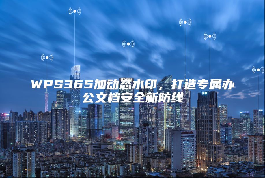 WPS365加动态水印，打造专属办公文档安全新防线