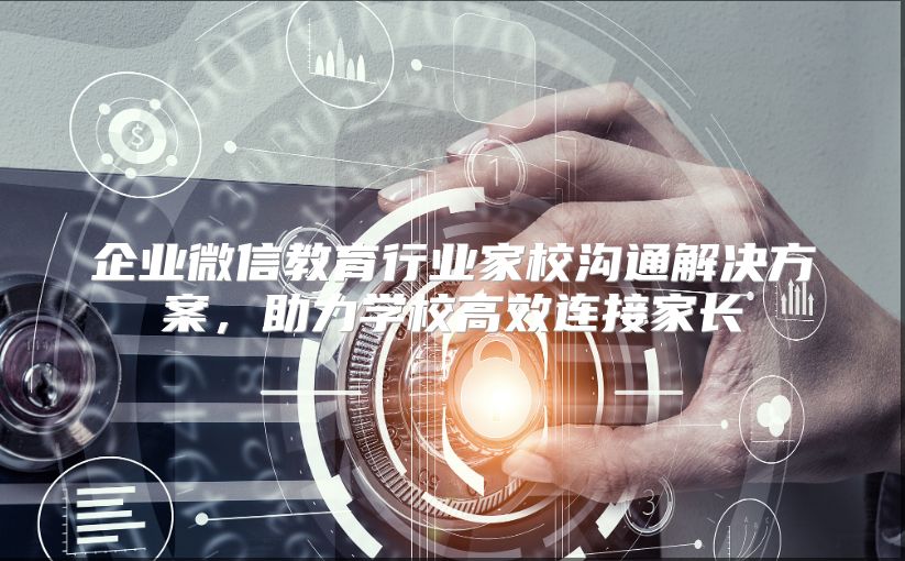 企业微信教育行业家校沟通解决方案，助力学校高效连接家长