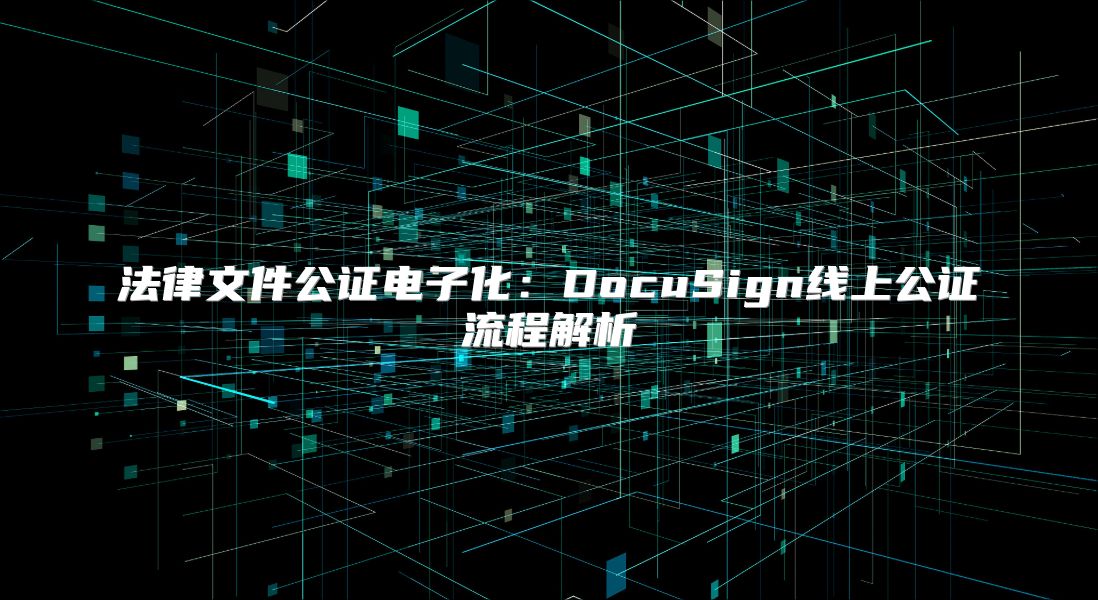 法律文件公证电子化：DocuSign线上公证流程解析