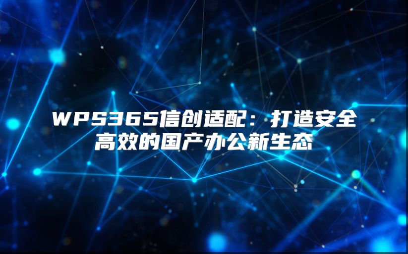 WPS365信创适配：打造安全高效的国产办公新生态